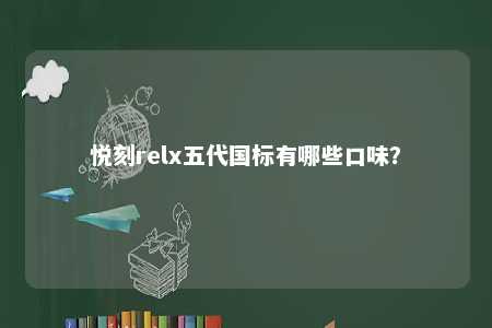 悦刻relx五代国标有哪些口味
？ 